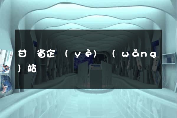 甘肅省企業(yè)網(wǎng)站