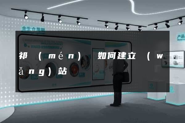 祁門(mén)縣如何建立網(wǎng)站