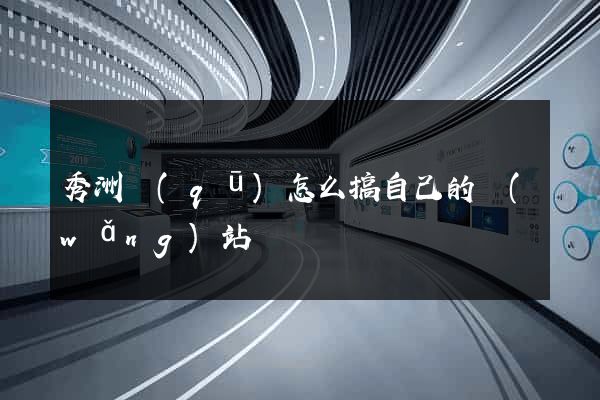 秀洲區(qū)怎么搞自己的網(wǎng)站