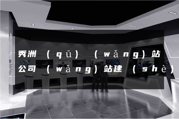 秀洲區(qū)網(wǎng)站公司網(wǎng)站建設(shè)