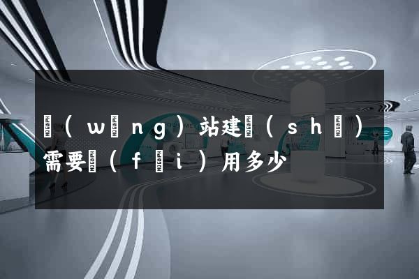 網(wǎng)站建設(shè)需要費(fèi)用多少