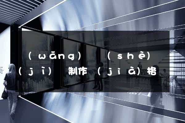 網(wǎng)頁設(shè)計(jì)與制作價(jià)格