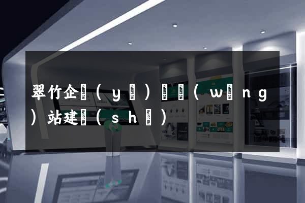 翠竹企業(yè)類網(wǎng)站建設(shè)