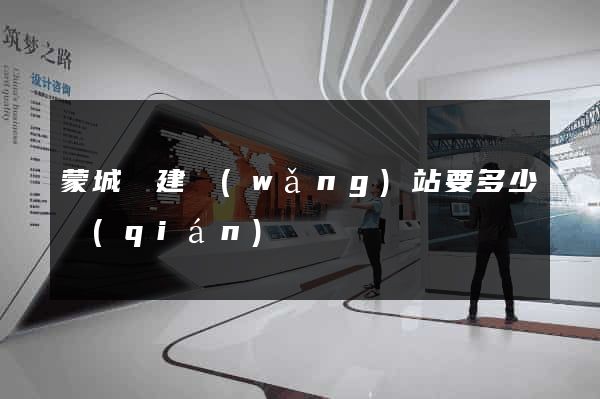 蒙城縣建網(wǎng)站要多少錢(qián)