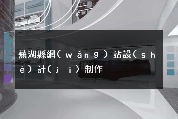 蕪湖縣網(wǎng)站設(shè)計(jì)制作