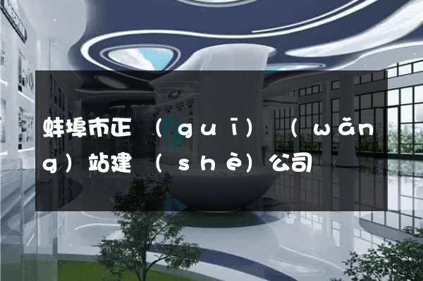 蚌埠市正規(guī)網(wǎng)站建設(shè)公司