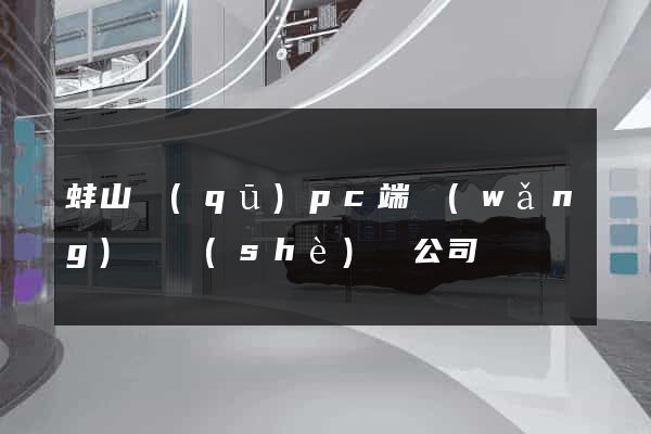 蚌山區(qū)pc端網(wǎng)頁設(shè)計公司