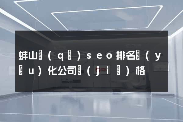 蚌山區(qū)seo排名優(yōu)化公司價(jià)格