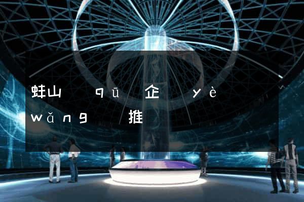 蚌山區(qū)企業(yè)網(wǎng)絡推廣