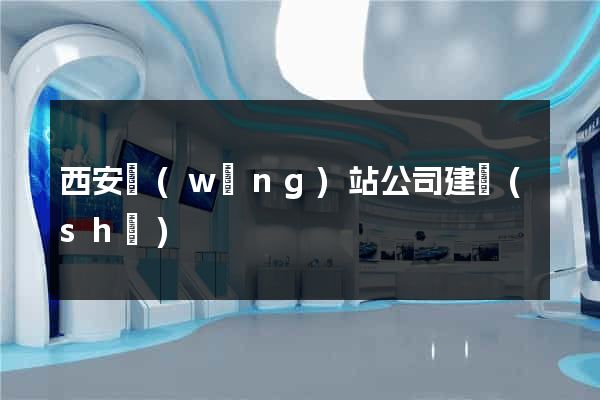 西安網(wǎng)站公司建設(shè)