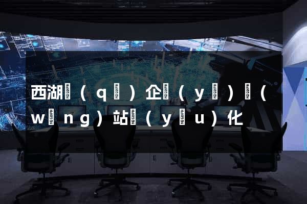 西湖區(qū)企業(yè)網(wǎng)站優(yōu)化