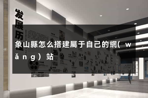 象山縣怎么搭建屬于自己的網(wǎng)站