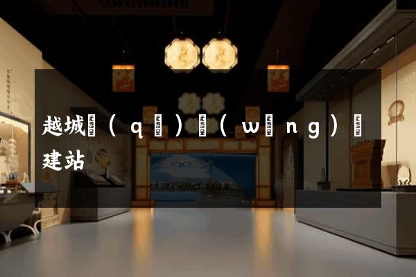 越城區(qū)網(wǎng)絡建站