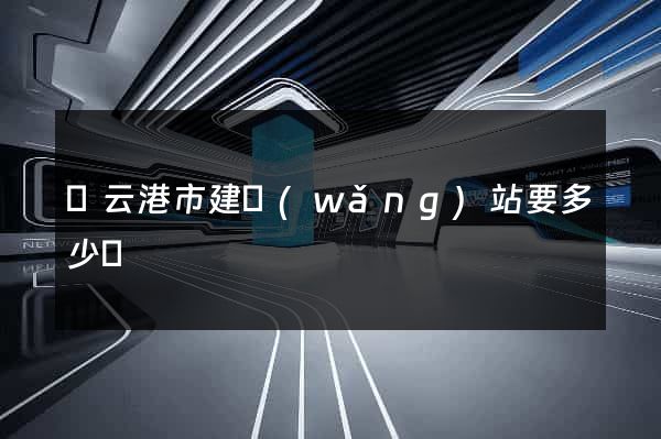 連云港市建網(wǎng)站要多少錢
