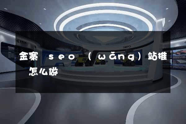 金寨縣seo網(wǎng)站推廣怎么做
