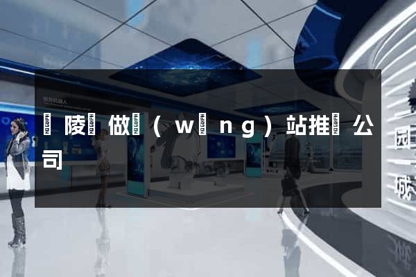 銅陵縣做網(wǎng)站推廣公司