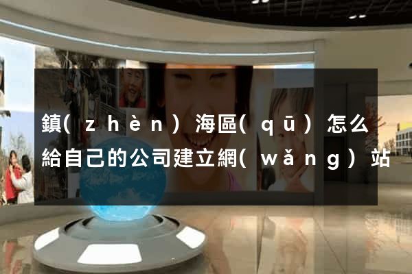 鎮(zhèn)海區(qū)怎么給自己的公司建立網(wǎng)站