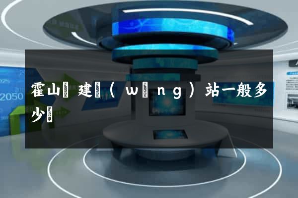 霍山縣建網(wǎng)站一般多少錢