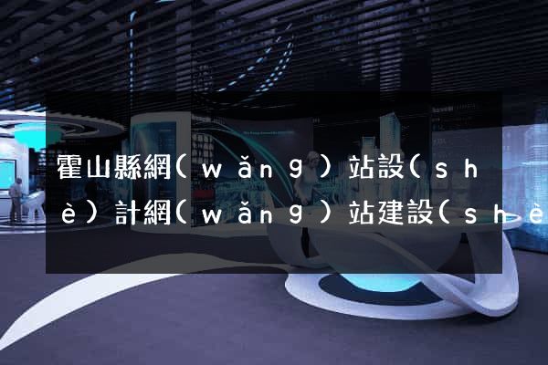 霍山縣網(wǎng)站設(shè)計網(wǎng)站建設(shè)