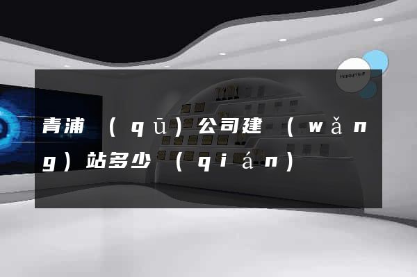 青浦區(qū)公司建網(wǎng)站多少錢(qián)