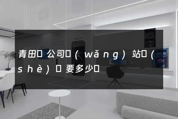 青田縣公司網(wǎng)站設(shè)計要多少錢