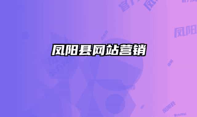 鳳陽(yáng)縣網(wǎng)站營(yíng)銷(xiāo)